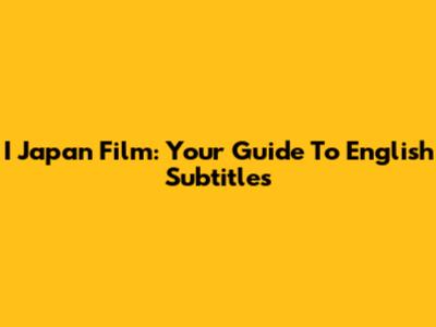 I Japan Film: Your Guide To English Subtitles