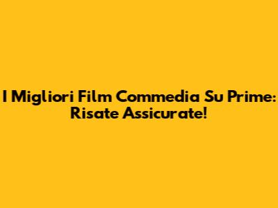 I Migliori Film Commedia Su Prime: Risate Assicurate!