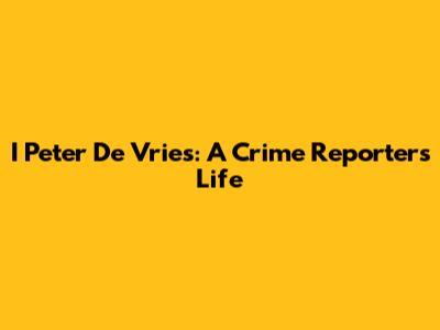 I Peter De Vries: A Crime Reporter's Life