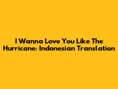 I Wanna Love You Like The Hurricane: Indonesian Translation