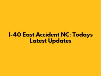 I-40 East Accident NC: Today's Latest Updates