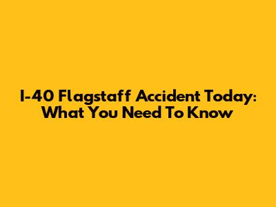 I-40 Flagstaff Accident Today: What You Need To Know