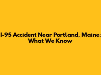 I-95 Accident Near Portland, Maine: What We Know