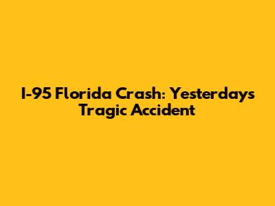 I-95 Florida Crash: Yesterday's Tragic Accident