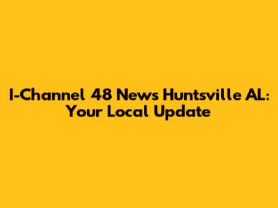 I-Channel 48 News Huntsville AL: Your Local Update
