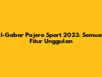 I-Gabar Pajero Sport 2023: Semua Fitur Unggulan