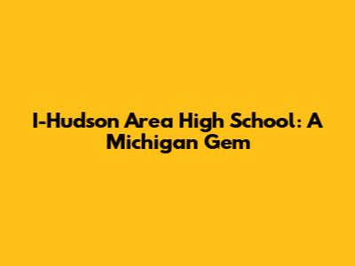 I-Hudson Area High School: A Michigan Gem