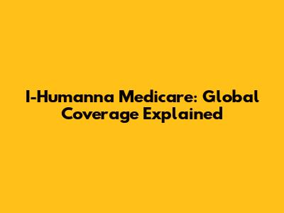 I-Humanna Medicare: Global Coverage Explained