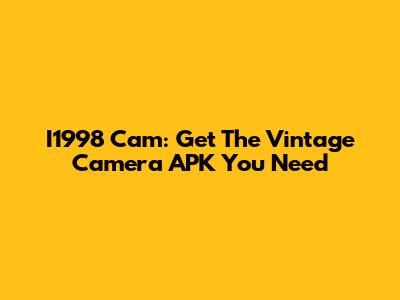 I1998 Cam: Get The Vintage Camera APK You Need