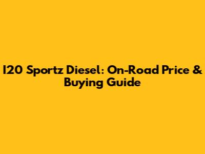 I20 Sportz Diesel: On-Road Price & Buying Guide