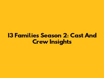 I3 Families Season 2: Cast And Crew Insights
