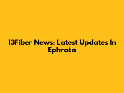 I3Fiber News: Latest Updates In Ephrata