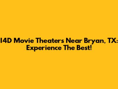 I4D Movie Theaters Near Bryan, TX: Experience The Best!