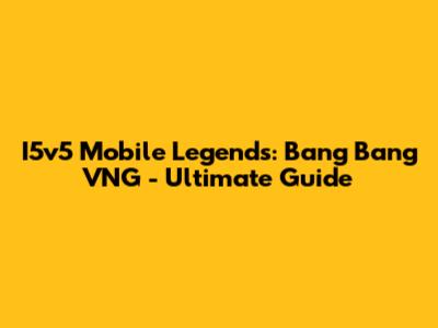 I5v5 Mobile Legends: Bang Bang VNG - Ultimate Guide