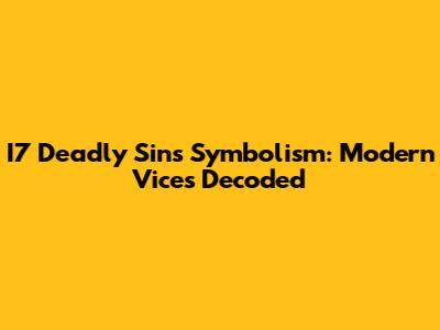 I7 Deadly Sins Symbolism: Modern Vices Decoded