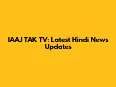 IAAJ TAK TV: Latest Hindi News Updates