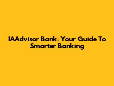 IAAdvisor Bank: Your Guide To Smarter Banking