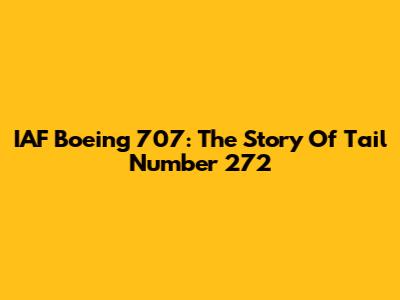 IAF Boeing 707: The Story Of Tail Number 272