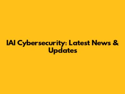 IAI Cybersecurity: Latest News & Updates