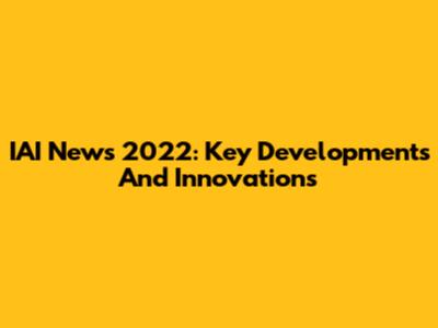 IAI News 2022: Key Developments And Innovations