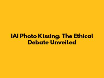 IAI Photo Kissing: The Ethical Debate Unveiled