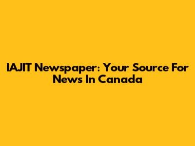 IAJIT Newspaper: Your Source For News In Canada