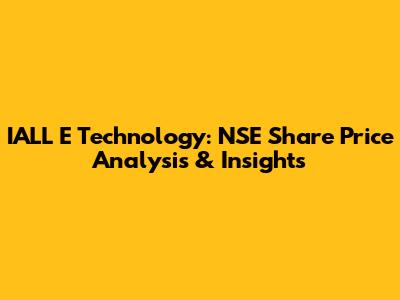 IALL E Technology: NSE Share Price Analysis & Insights