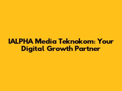 IALPHA Media Teknokom: Your Digital Growth Partner