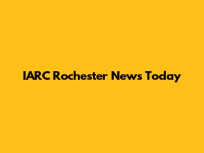 IARC Rochester News Today