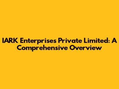 IARK Enterprises Private Limited: A Comprehensive Overview