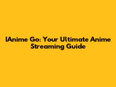 IAnime Go: Your Ultimate Anime Streaming Guide