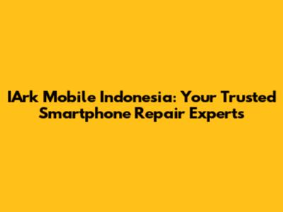 IArk Mobile Indonesia: Your Trusted Smartphone Repair Experts