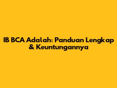 IB BCA Adalah: Panduan Lengkap & Keuntungannya