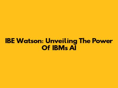 IBE Watson: Unveiling The Power Of IBM's AI