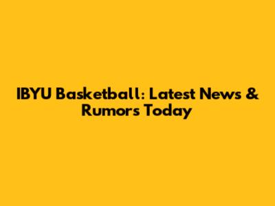 IBYU Basketball: Latest News & Rumors Today
