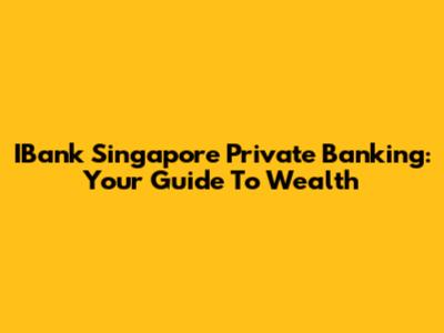 IBank Singapore Private Banking: Your Guide To Wealth