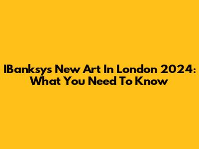 IBanksy's New Art In London 2024: What You Need To Know