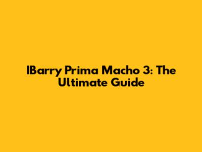IBarry Prima Macho 3: The Ultimate Guide