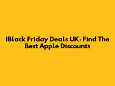 IBlack Friday Deals UK: Find The Best Apple Discounts