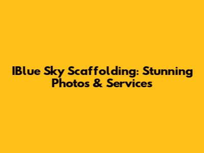 IBlue Sky Scaffolding: Stunning Photos & Services