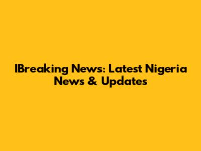 IBreaking News: Latest Nigeria News & Updates