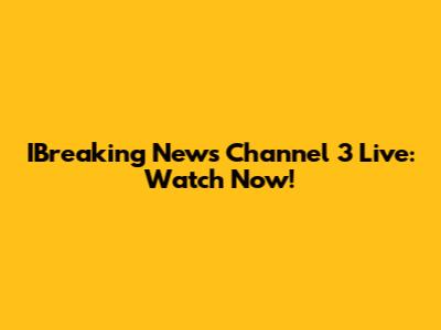 IBreaking News Channel 3 Live: Watch Now!