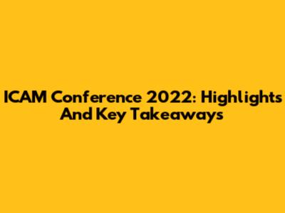 ICAM Conference 2022: Highlights And Key Takeaways