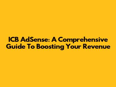 ICB AdSense: A Comprehensive Guide To Boosting Your Revenue