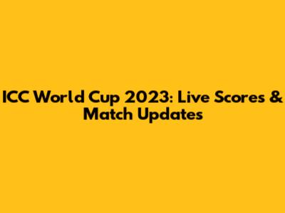 ICC World Cup 2023: Live Scores & Match Updates