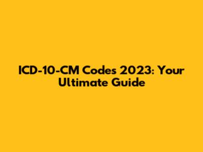 ICD-10-CM Codes 2023: Your Ultimate Guide