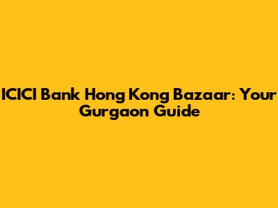 ICICI Bank Hong Kong Bazaar: Your Gurgaon Guide