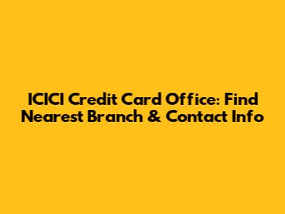 ICICI Credit Card Office: Find Nearest Branch & Contact Info