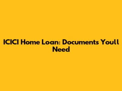 ICICI Home Loan: Documents You'll Need