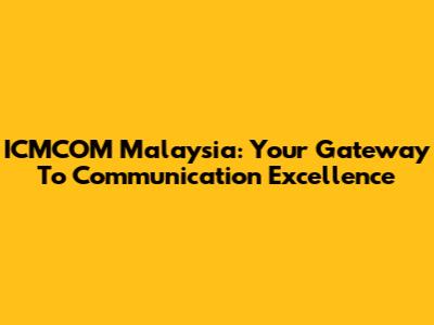 ICMCOM Malaysia: Your Gateway To Communication Excellence
